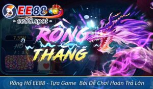 Rồng Hổ EE88 - Tựa Game Bài Dễ Chơi Hoàn Trả Lớn